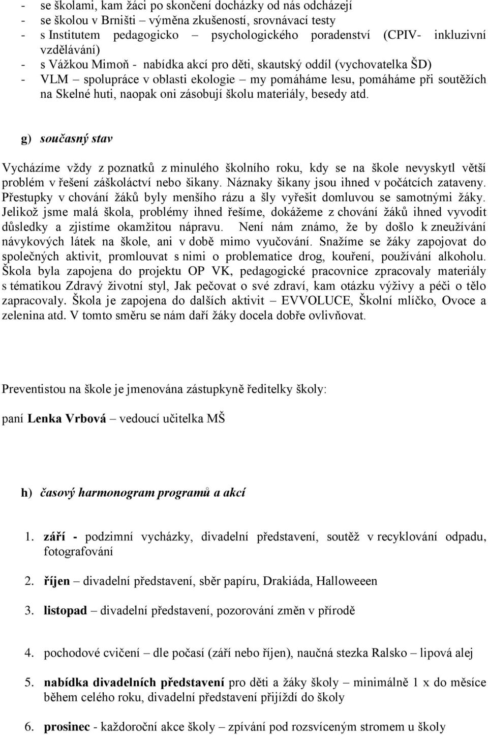 školu materiály, besedy atd. g) současný stav Vycházíme vždy z poznatků z minulého školního roku, kdy se na škole nevyskytl větší problém v řešení záškoláctví nebo šikany.