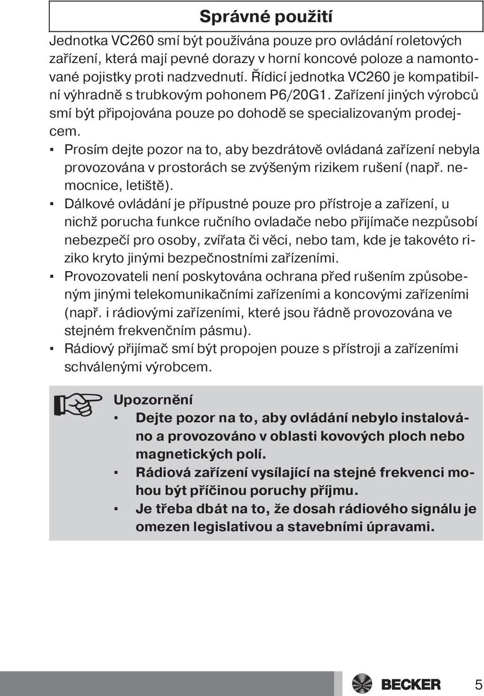 Prosím dejte pozor na to, aby bezdrátově ovládaná zařízení nebyla provozována v prostorách se zvýšeným rizikem rušení (např. nemocnice, letiště).