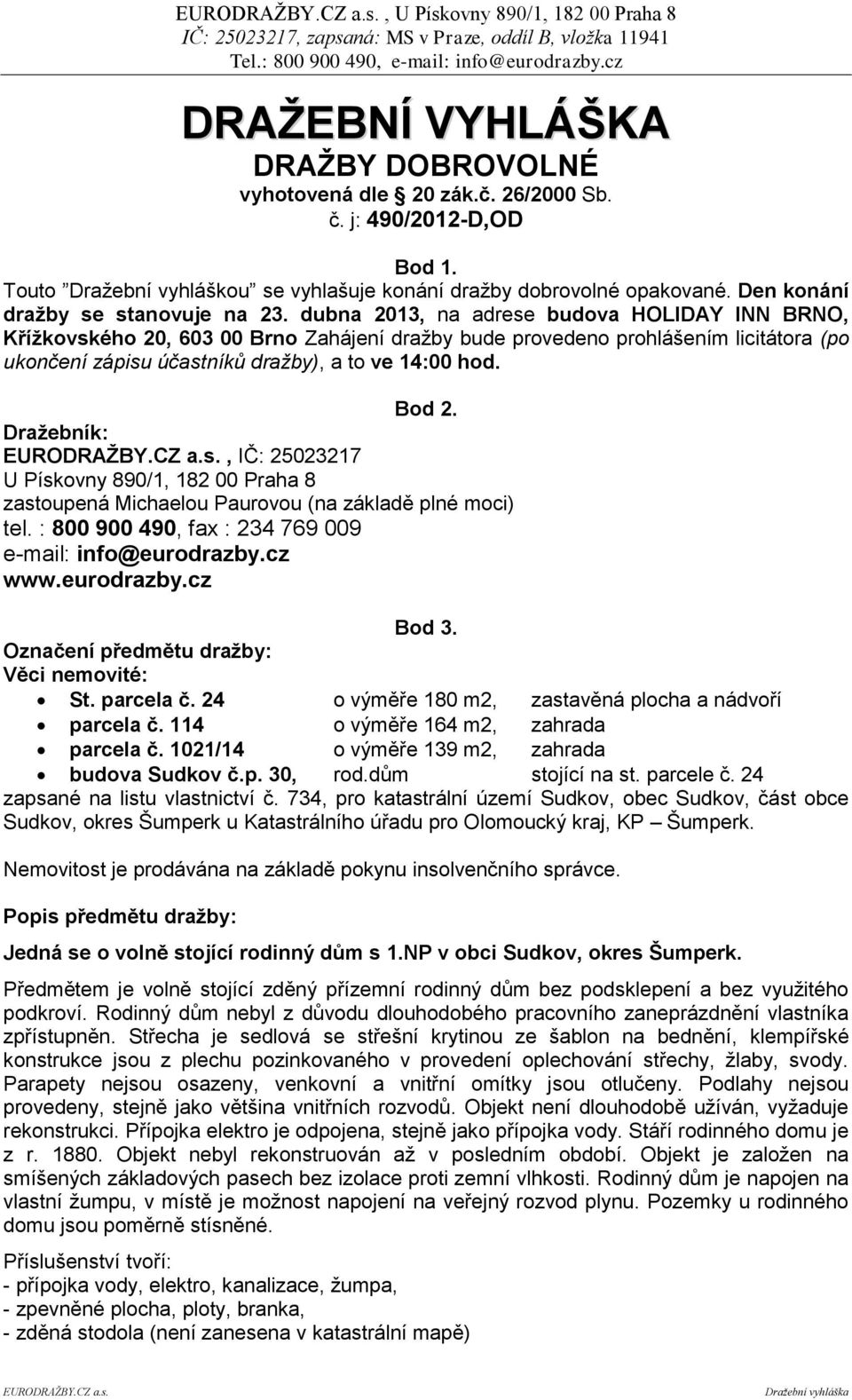 dubna 2013, na adrese budova HOLIDAY INN BRNO, Křížkovského 20, 603 00 Brno Zahájení dražby bude provedeno prohlášením licitátora (po ukončení zápisu účastníků dražby), a to ve 14:00 hod. Bod 2.