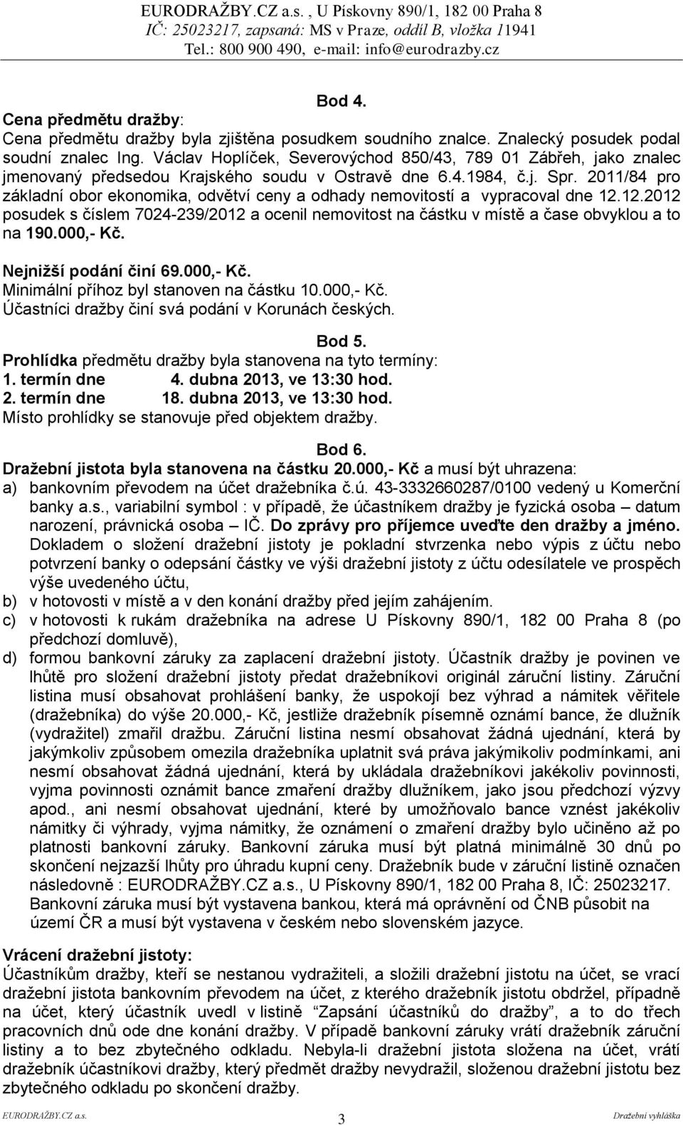 2011/84 pro základní obor ekonomika, odvětví ceny a odhady nemovitostí a vypracoval dne 12.12.2012 posudek s číslem 7024-239/2012 a ocenil nemovitost na částku v místě a čase obvyklou a to na 190.