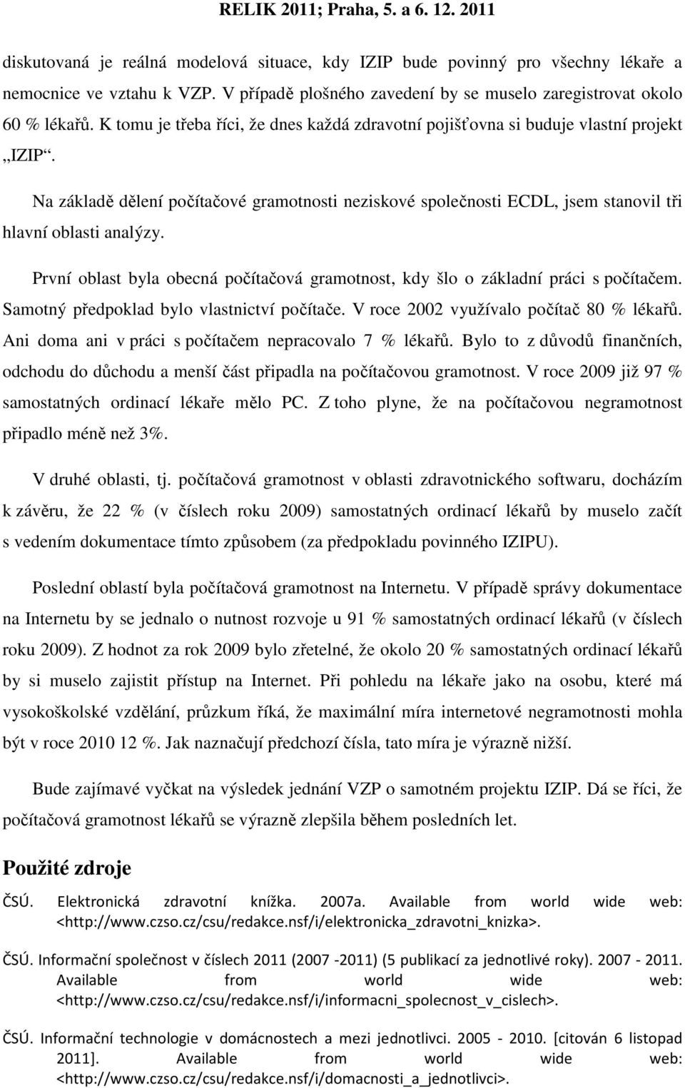 První oblast byla obecná počítačová gramotnost, kdy šlo o základní práci s počítačem. Samotný předpoklad bylo vlastnictví počítače. V roce 2002 využívalo počítač 80 % lékařů.