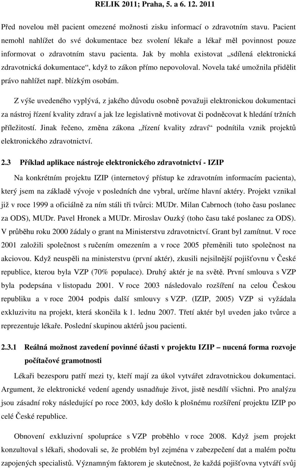 Jak by mohla existovat sdílená elektronická zdravotnická dokumentace, když to zákon přímo nepovoloval. Novela také umožnila přidělit právo nahlížet např. blízkým osobám.