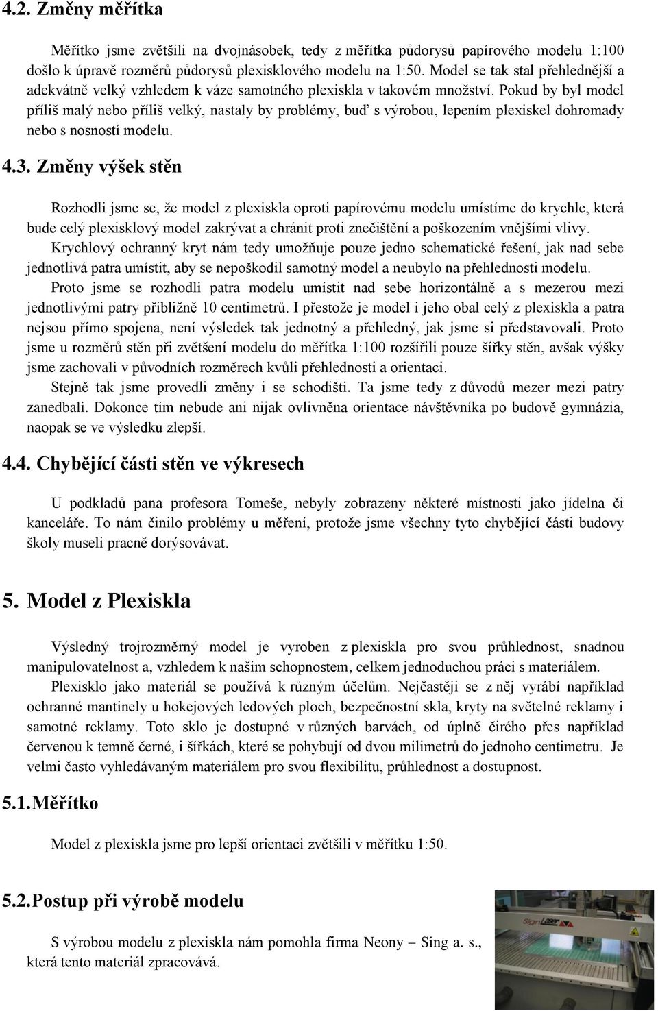 Pokud by byl model příliš malý nebo příliš velký, nastaly by problémy, buď s výrobou, lepením plexiskel dohromady nebo s nosností modelu. 4.3.