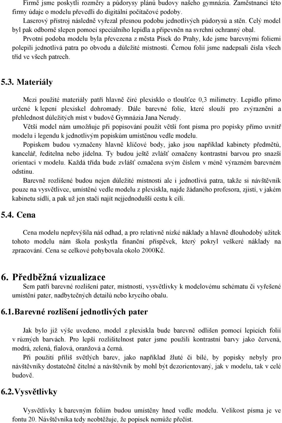 Prvotní podoba modelu byla převezena z města Písek do Prahy, kde jsme barevnými foliemi polepili jednotlivá patra po obvodu a důležité místnosti.