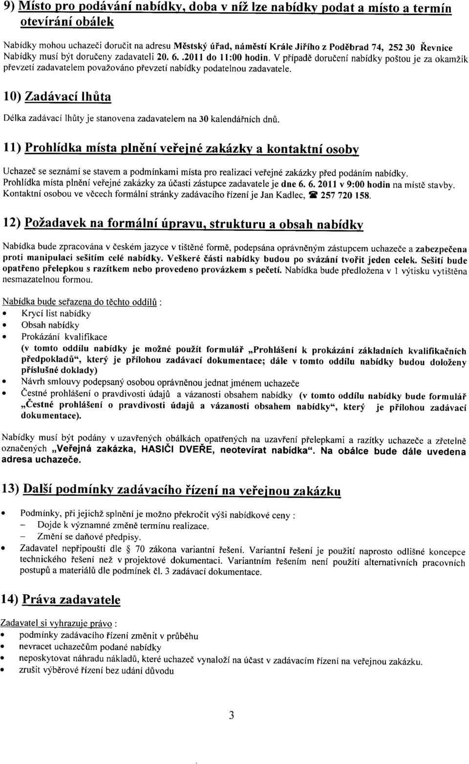 10) Zadávací lhůta 11) Prohlídka místa plnění veřejné zakázky a kontaktní osoby Uchazeč se seznámí se stavem a podmínkami místa pro realizaci veřejné zakázky před podáním nabídky.