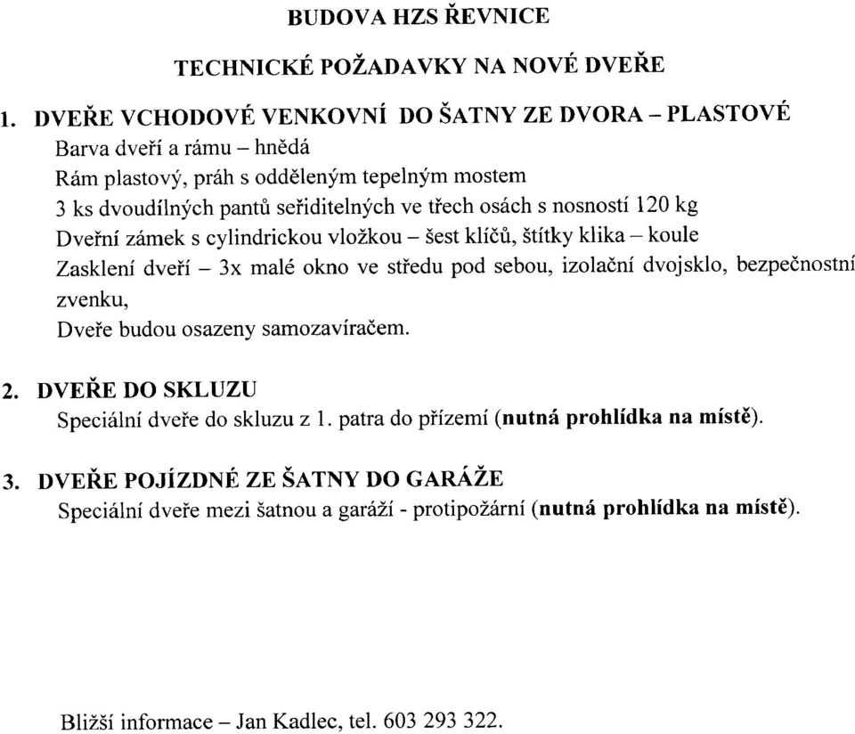 ve třech osách s nosností 120 kg Dveřní zámek s cylindrickou vložkou - šest klíčů, štítky klika - koule Zasklení dveří - 3x malé okno ve středu pod sebou, izolační