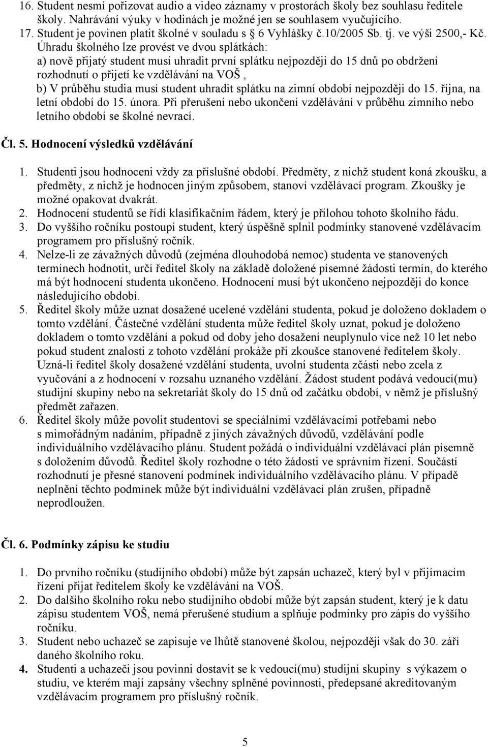 Úhradu školného lze provést ve dvou splátkách: a) nově přijatý student musí uhradit první splátku nejpozději do 15 dnů po obdržení rozhodnutí o přijetí ke vzdělávání na VOŠ, b) V průběhu studia musí