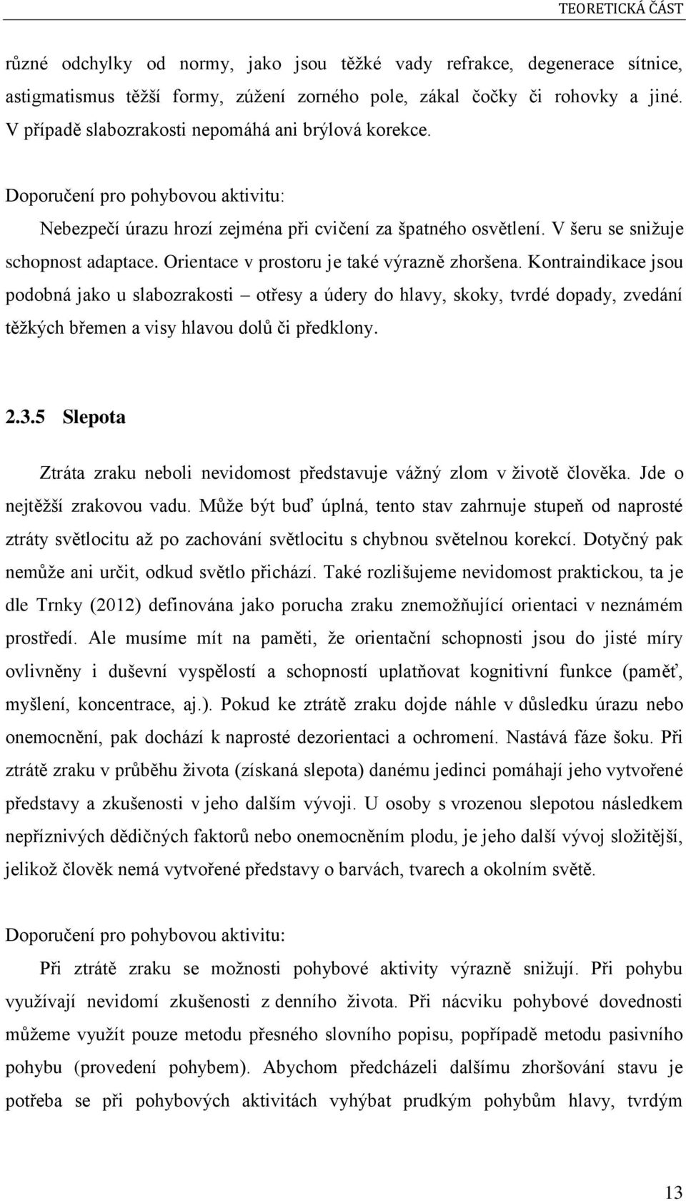 Orientace v prostoru je také výrazně zhoršena. Kontraindikace jsou podobná jako u slabozrakosti otřesy a údery do hlavy, skoky, tvrdé dopady, zvedání těžkých břemen a visy hlavou dolů či předklony. 2.