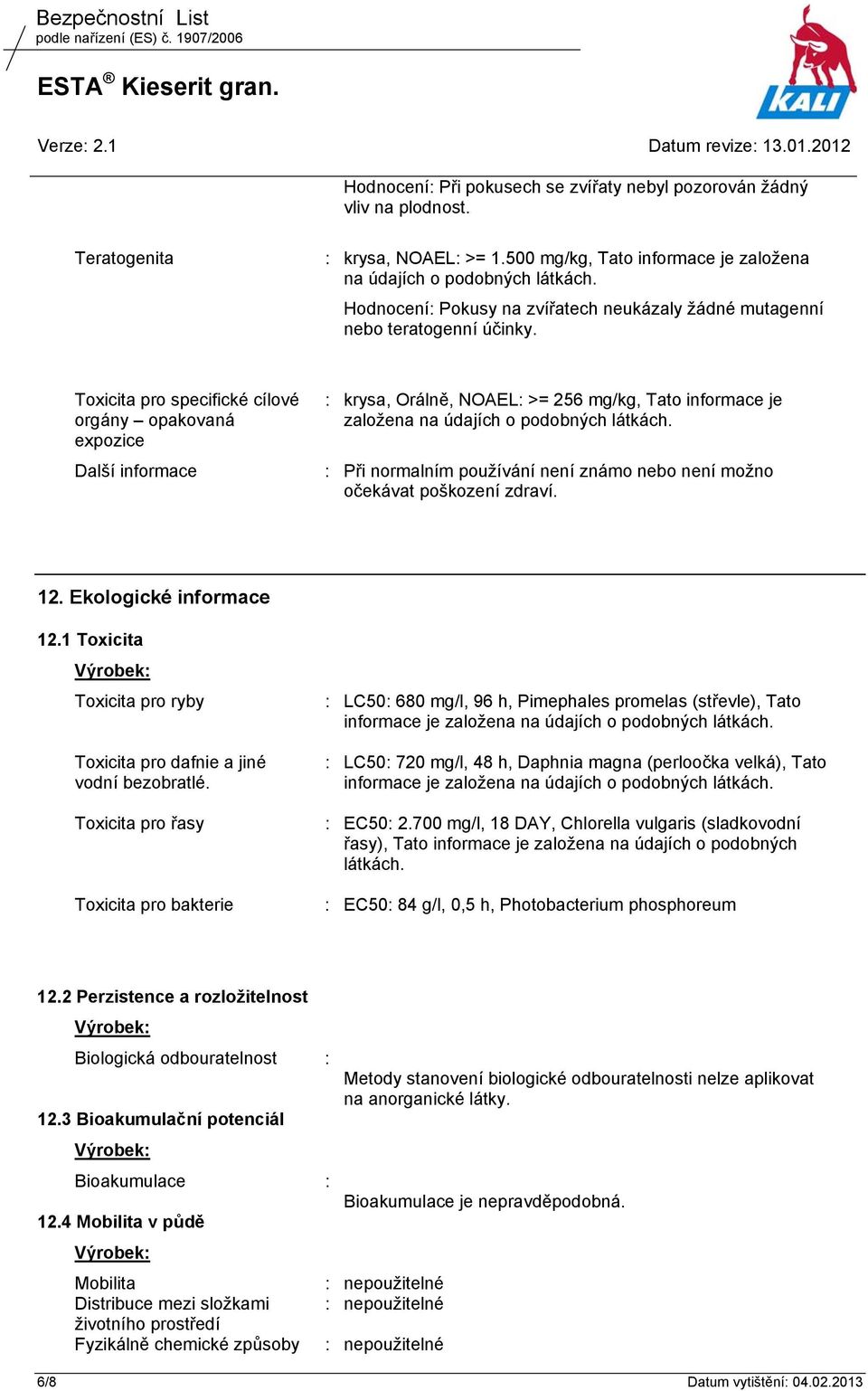 Toxicita pro specifické cílové orgány opakovaná expozice Další informace : krysa, Orálně, NOAEL: >= 256 mg/kg, Tato informace je založena na údajích o podobných látkách.