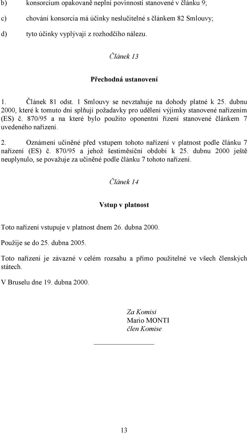 870/95 a na které bylo použito oponentní řízení stanovené článkem 7 uvedeného nařízení. 2. Oznámení učiněné před vstupem tohoto nařízení v platnost podle článku 7 nařízení (ES) č.