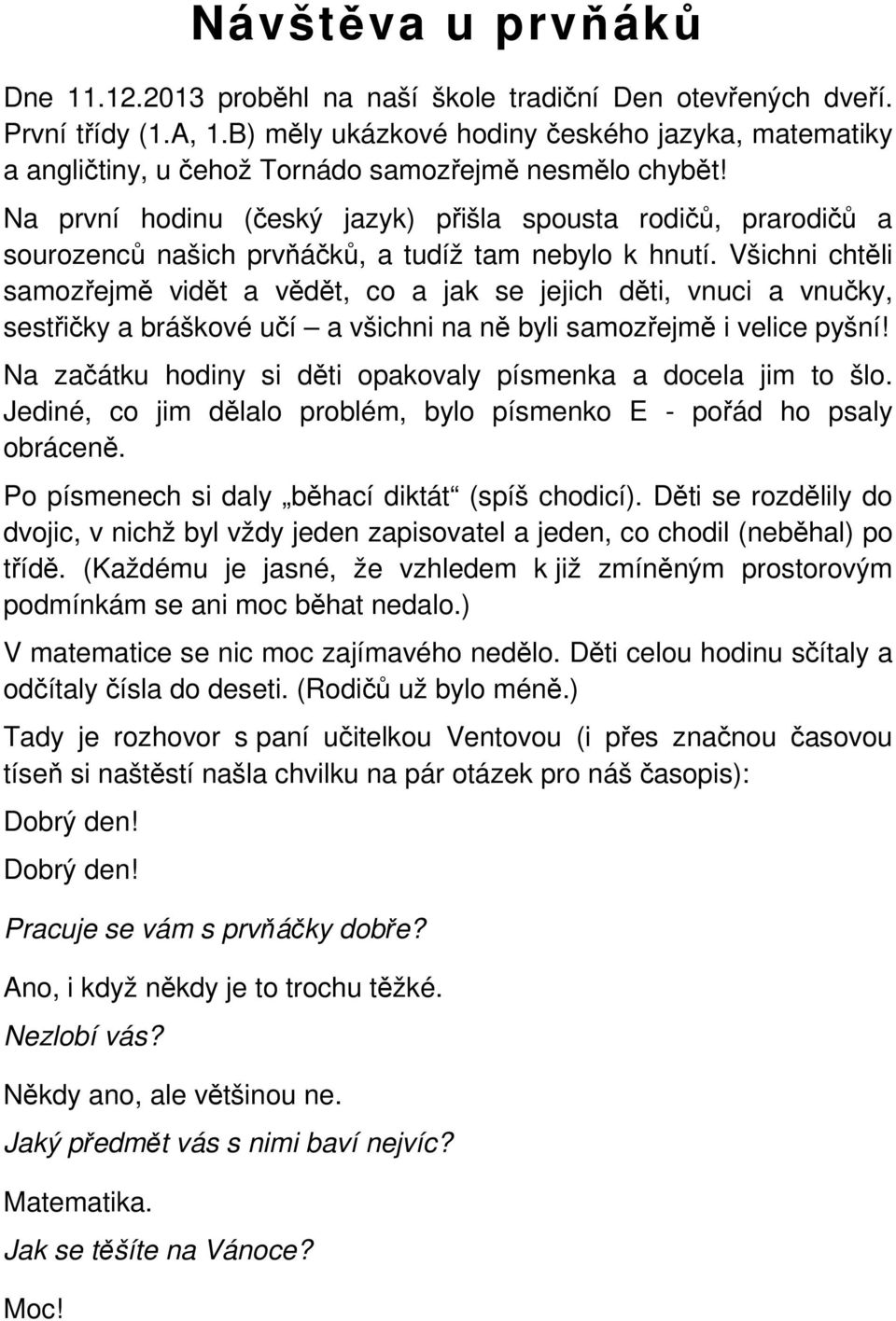 Na první hodinu (český jazyk) přišla spousta rodičů, prarodičů a sourozenců našich prvňáčků, a tudíž tam nebylo k hnutí.