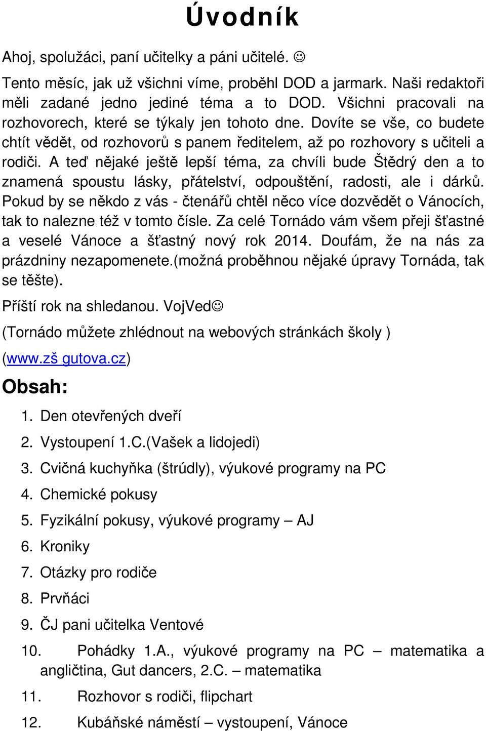 A teď nějaké ještě lepší téma, za chvíli bude Štědrý den a to znamená spoustu lásky, přátelství, odpouštění, radosti, ale i dárků.