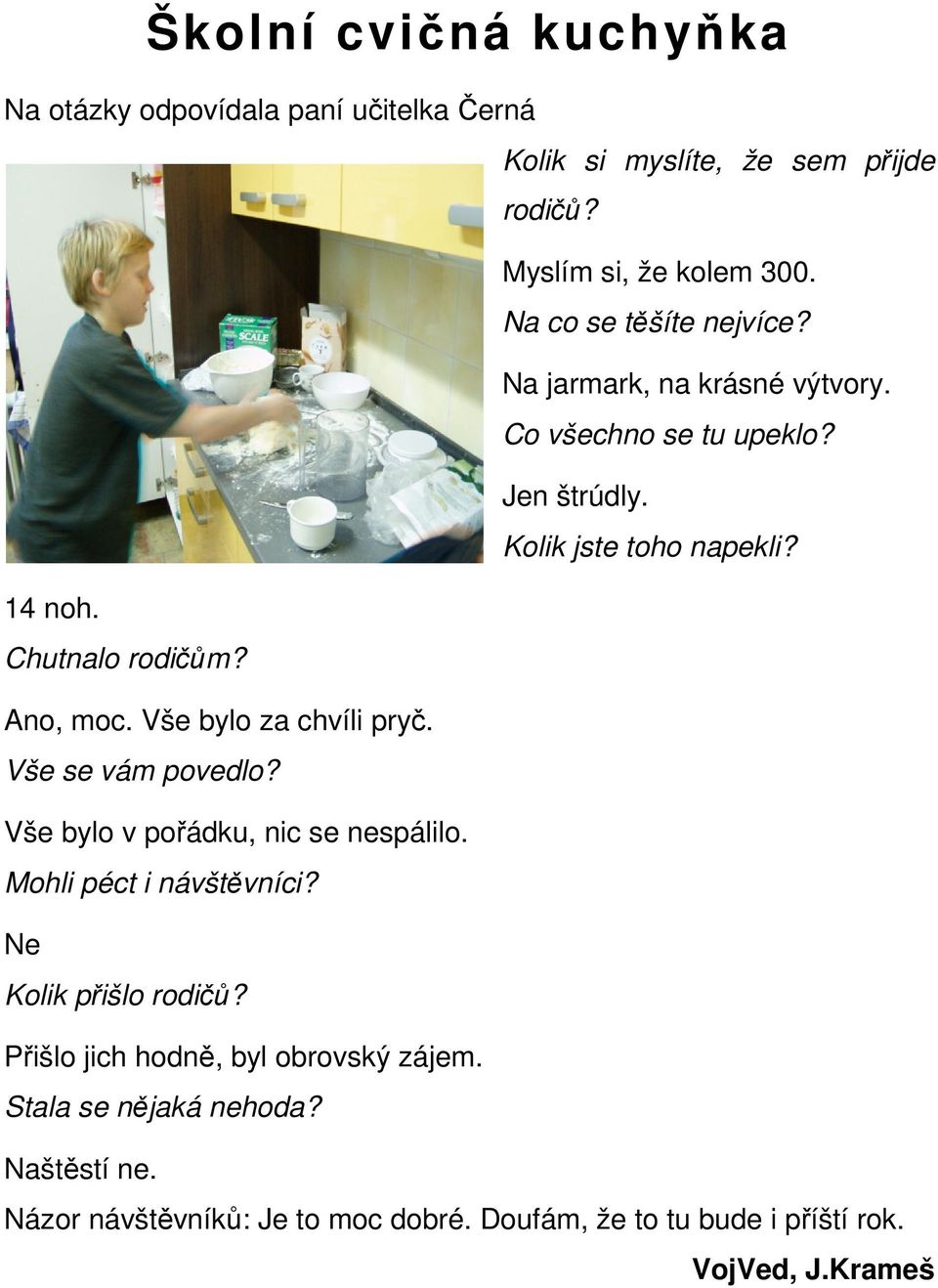 Ano, moc. Vše bylo za chvíli pryč. Vše se vám povedlo? Vše bylo v pořádku, nic se nespálilo. Mohli péct i návštěvníci? Ne Kolik přišlo rodičů?