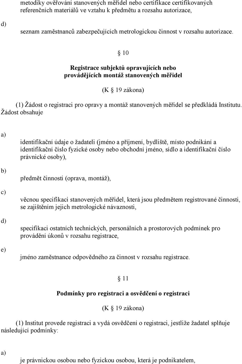 10 Registrace subjektů opravujících nebo provádějících montáž stanovených měřidel (K 19 zákon (1) Žádost o registraci pro opravy a montáž stanovených měřidel se předkládá Institutu.