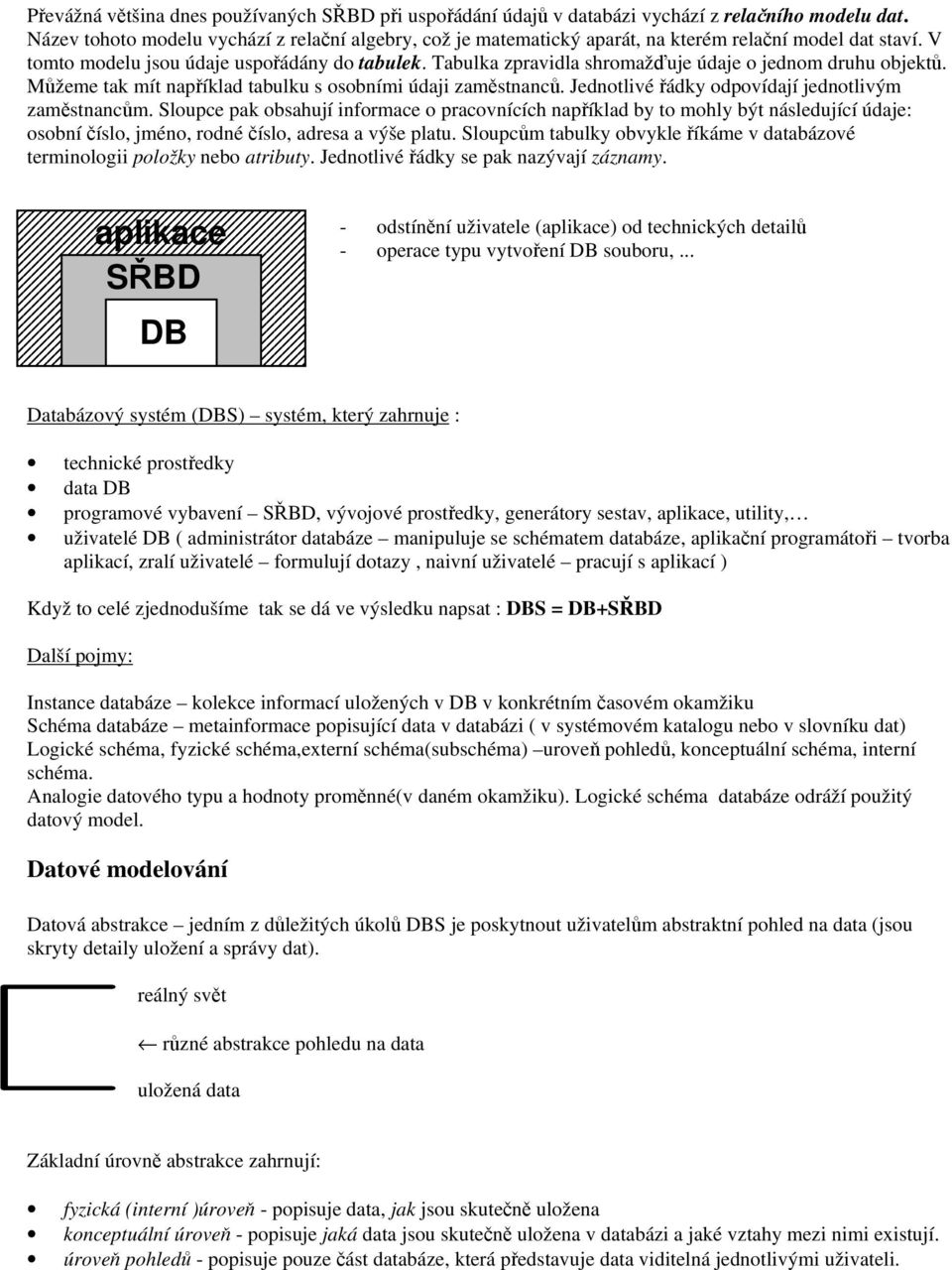 Tabulka zpravidla shromažďuje údaje o jednom druhu objektů. Můžeme tak mít například tabulku s osobními údaji zaměstnanců. Jednotlivé řádky odpovídají jednotlivým zaměstnancům.