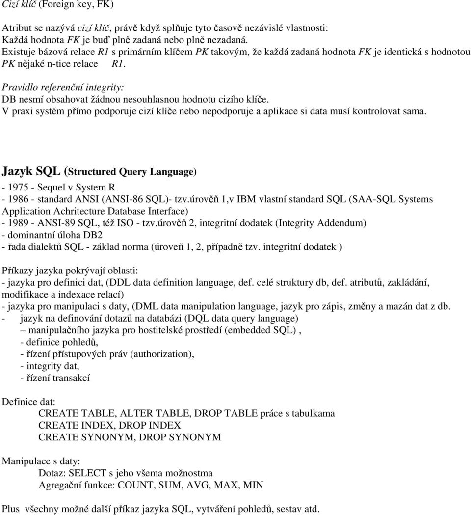 Pravidlo referenční integrity: DB nesmí obsahovat žádnou nesouhlasnou hodnotu cizího klíče. V praxi systém přímo podporuje cizí klíče nebo nepodporuje a aplikace si data musí kontrolovat sama.