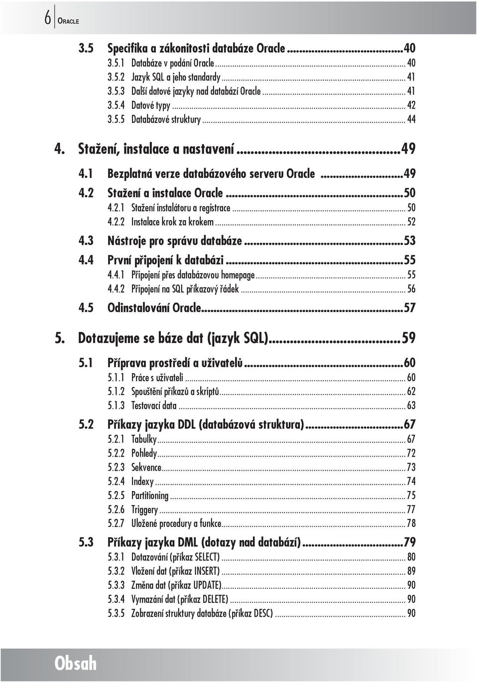 .. 50 4.2.2 Instalace krok za krokem... 52 4.3 Nástroje pro správu databáze...53 4.4 První připojení k databázi...55 4.4.1 Připojení přes databázovou homepage... 55 4.4.2 Připojení na SQL příkazový řádek.