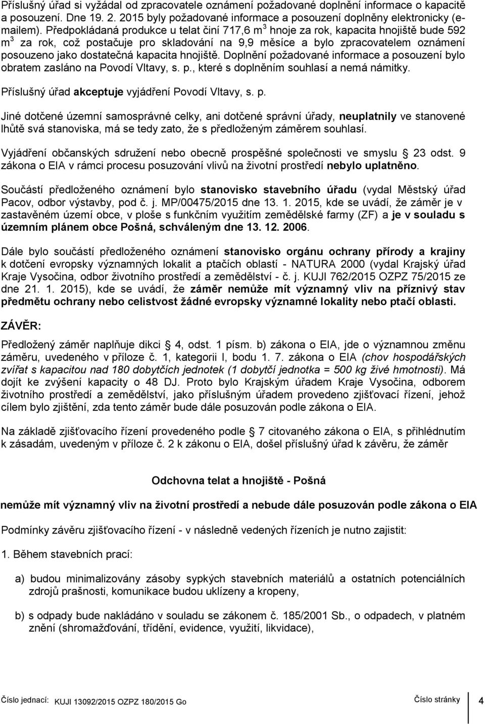 kapacita hnojiště. Doplnění požadované informace a posouzení bylo obratem zasláno na Povodí Vltavy, s. p., které s doplněním souhlasí a nemá námitky.