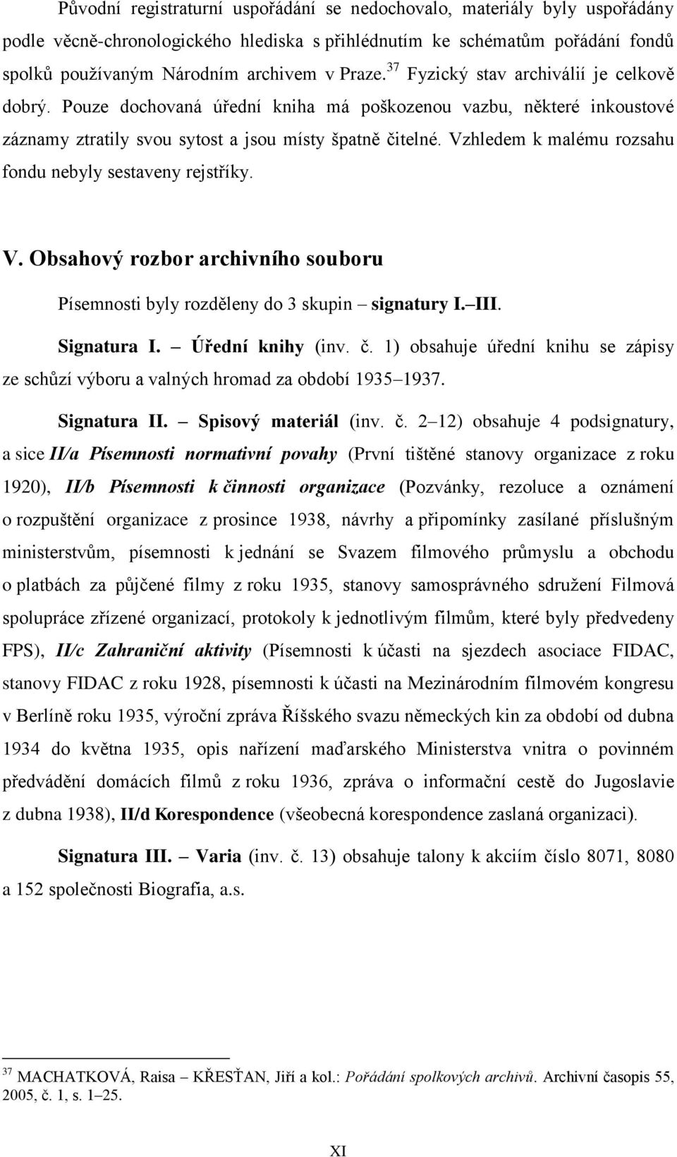 Vzhledem k malému rozsahu fondu nebyly sestaveny rejstříky. V. Obsahový rozbor archivního souboru Písemnosti byly rozděleny do 3 skupin signatury I. III. Signatura I. Úřední knihy (inv. č.