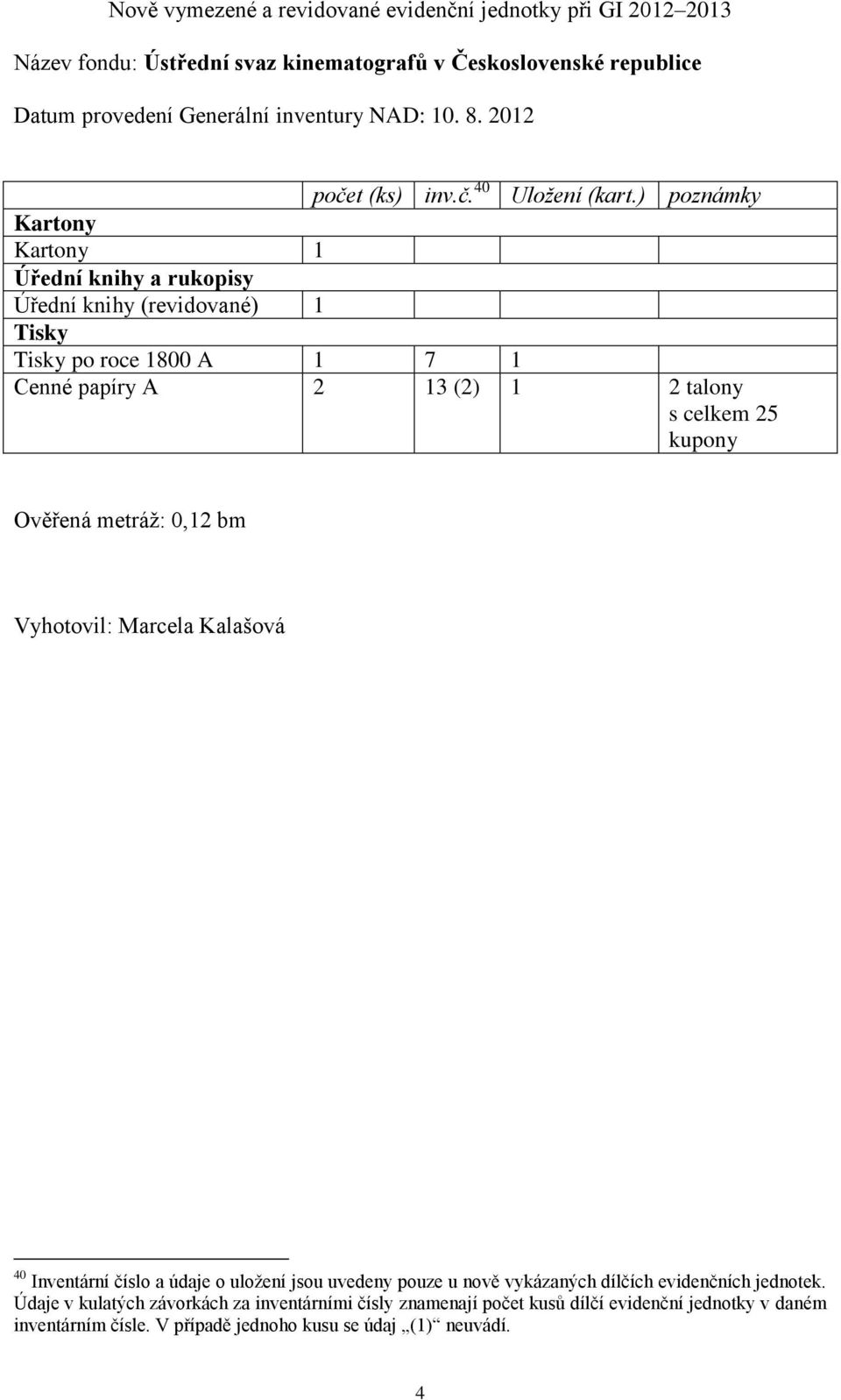 ) poznámky Kartony Kartony 1 Úřední knihy a rukopisy Úřední knihy (revidované) 1 Tisky Tisky po roce 1800 A 1 7 1 Cenné papíry A 2 13 (2) 1 2 talony s celkem 25 kupony Ověřená