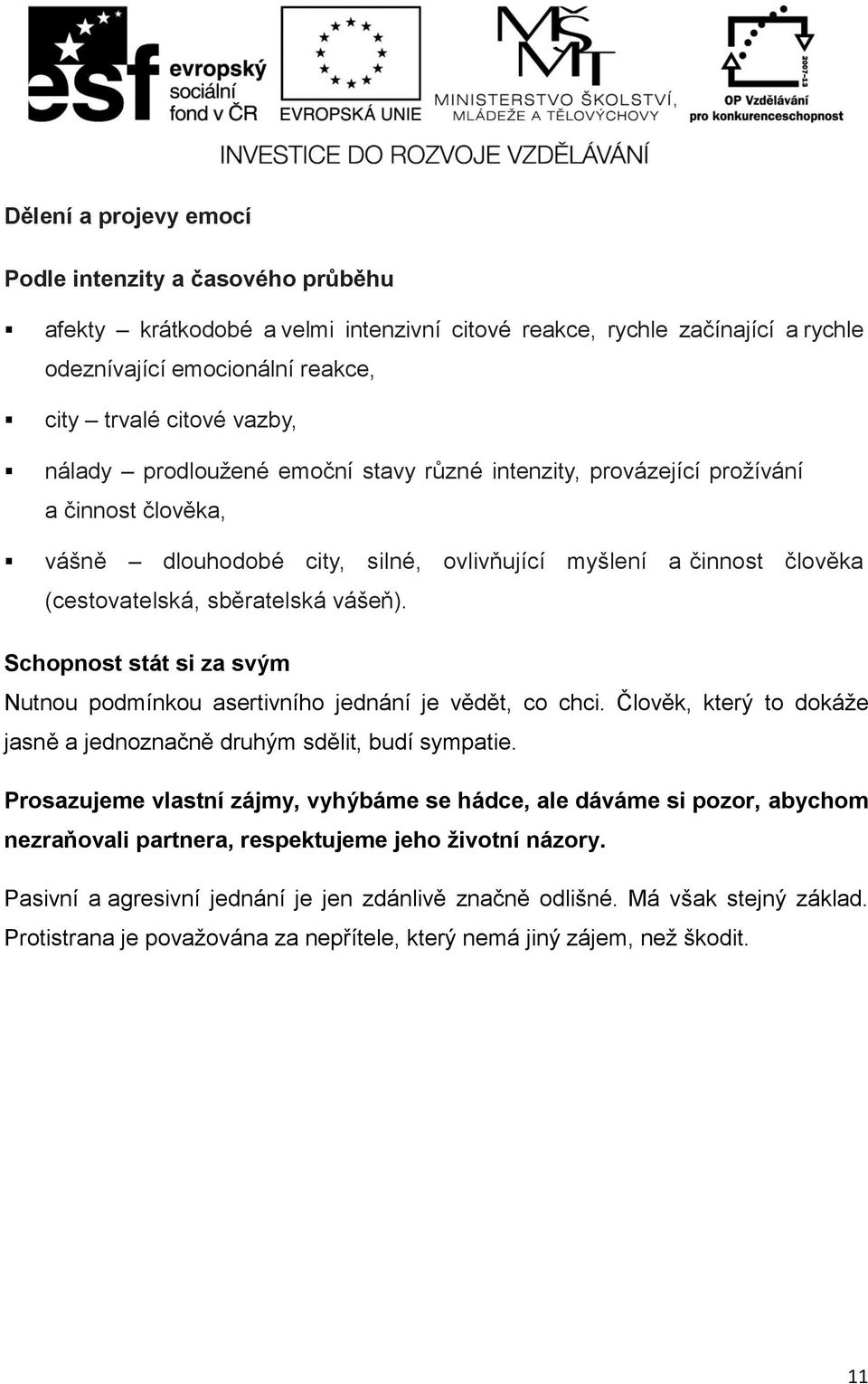 Schopnost stát si za svým Nutnou podmínkou asertivního jednání je vědět, co chci. Člověk, který to dokáže jasně a jednoznačně druhým sdělit, budí sympatie.
