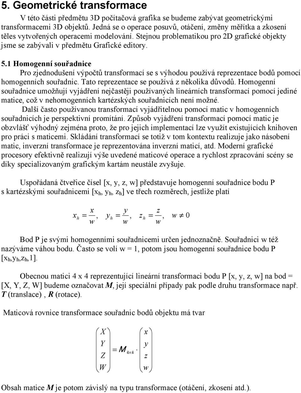 to repreentce e používá několik důvodů. Homogenní ouřdnice umožňují vjádření nejčtěji používných lineárních trnormcí pomocí jediné mtice což v nehomogenních krtékých ouřdnicích není možné.