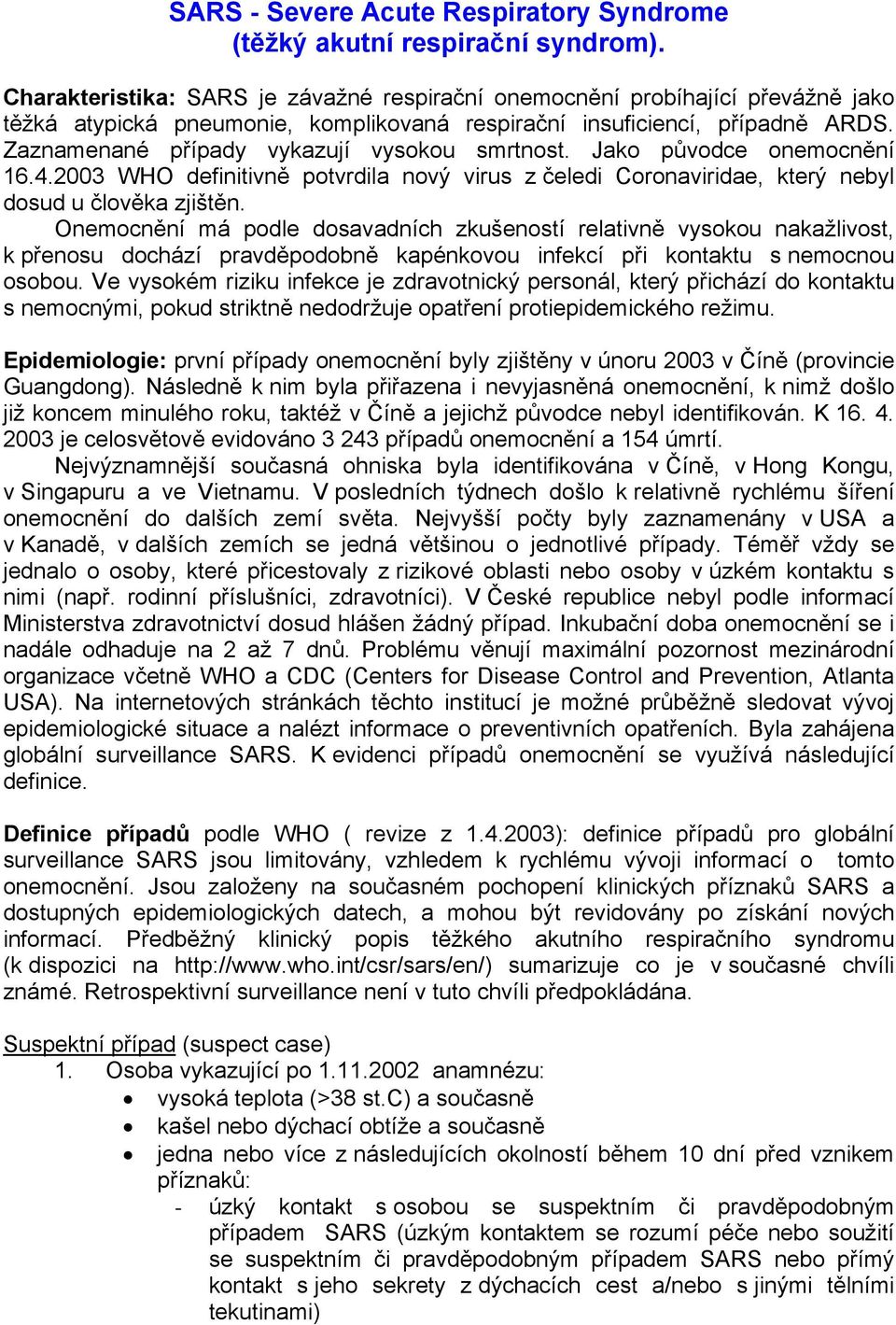 Zaznamenané případy vykazují vysokou smrtnost. Jako původce onemocnění 16.4.2003 WHO definitivně potvrdila nový virus z čeledi Coronaviridae, který nebyl dosud u člověka zjištěn.