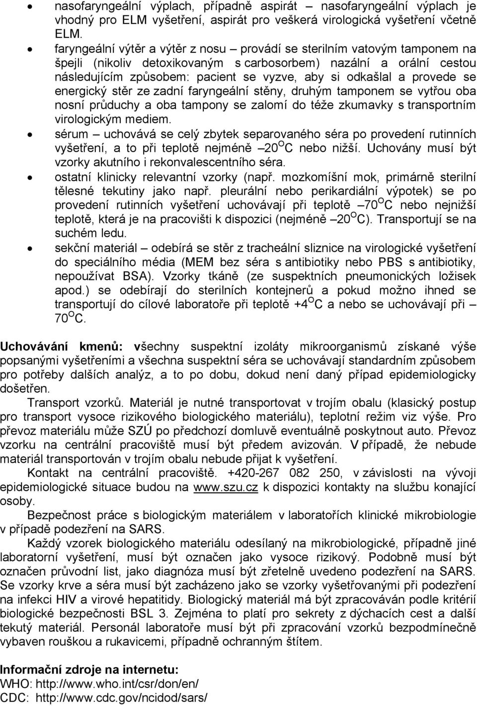 a provede se energický stěr ze zadní faryngeální stěny, druhým tamponem se vytřou oba nosní průduchy a oba tampony se zalomí do téže zkumavky s transportním virologickým mediem.