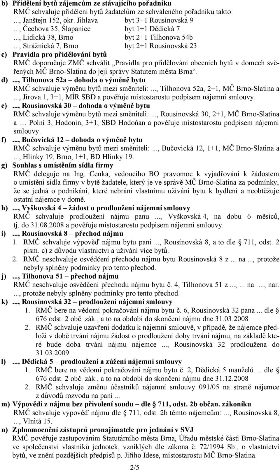 .., Strážnická 7, Brno byt 2+1 Rousínovská 23 c) Pravidla pro přidělování bytů RMČ doporučuje ZMČ schválit Pravidla pro přidělování obecních bytů v domech svěřených MČ Brno-Slatina do její správy