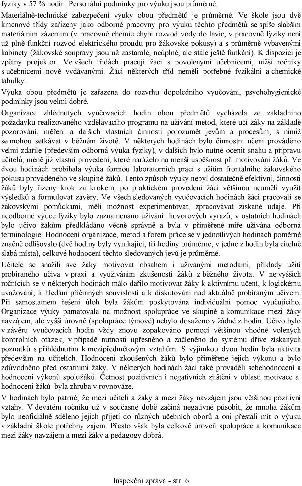 plně funkční rozvod elektrického proudu pro žákovské pokusy) a s průměrně vybavenými kabinety (žákovské soupravy jsou už zastaralé, neúplné, ale stále ještě funkční). K dispozici je zpětný projektor.