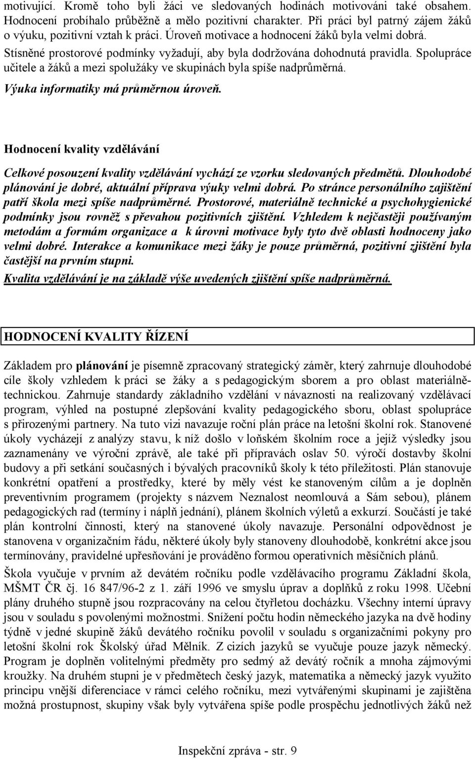 Spolupráce učitele a žáků a mezi spolužáky ve skupinách byla spíše nadprůměrná. Výuka informatiky má průměrnou úroveň.