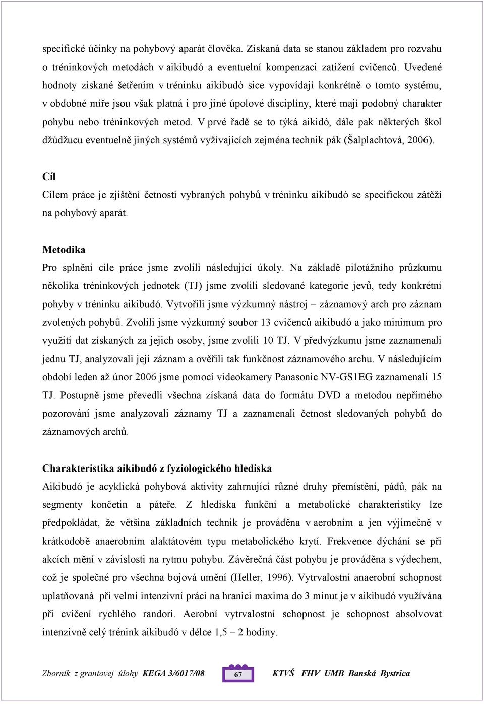 tréninkových metod. V prvé řadě se to týká aikidó, dále pak některých škol džúdžucu eventuelně jiných systémů vyžívajících zejména technik pák (Šalplachtová, 2006).