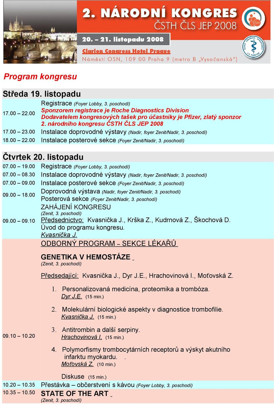 00 Instalace doprovodné výstavy (Nadir, foyer Zenit/Nadir, 3. poschodí) 18.00 22.00 Instalace posterové sekce (Foyer Zenit/Nadir, 3. poschodí) Čtvrtek 20. listopadu 07.00 19.