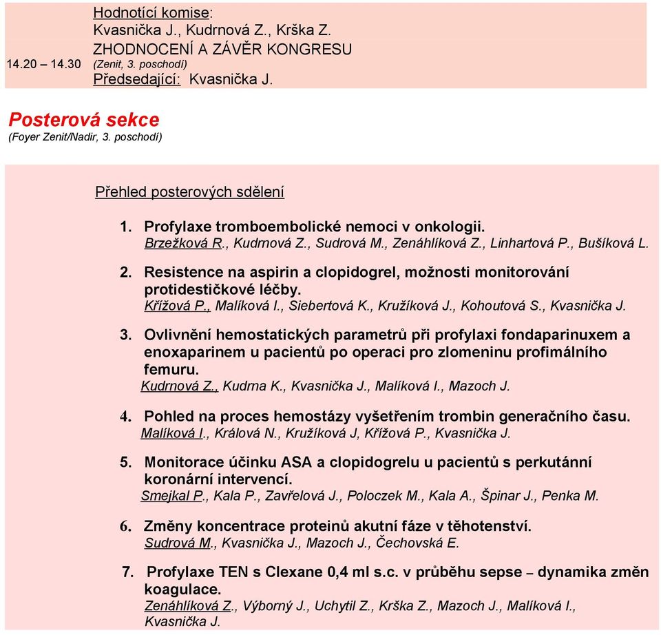 Resistence na aspirin a clopidogrel, možnosti monitorování protidestičkové léčby. Křížová P., Malíková I., Siebertová K., Kružíková J., Kohoutová S., Kvasnička J. 3.