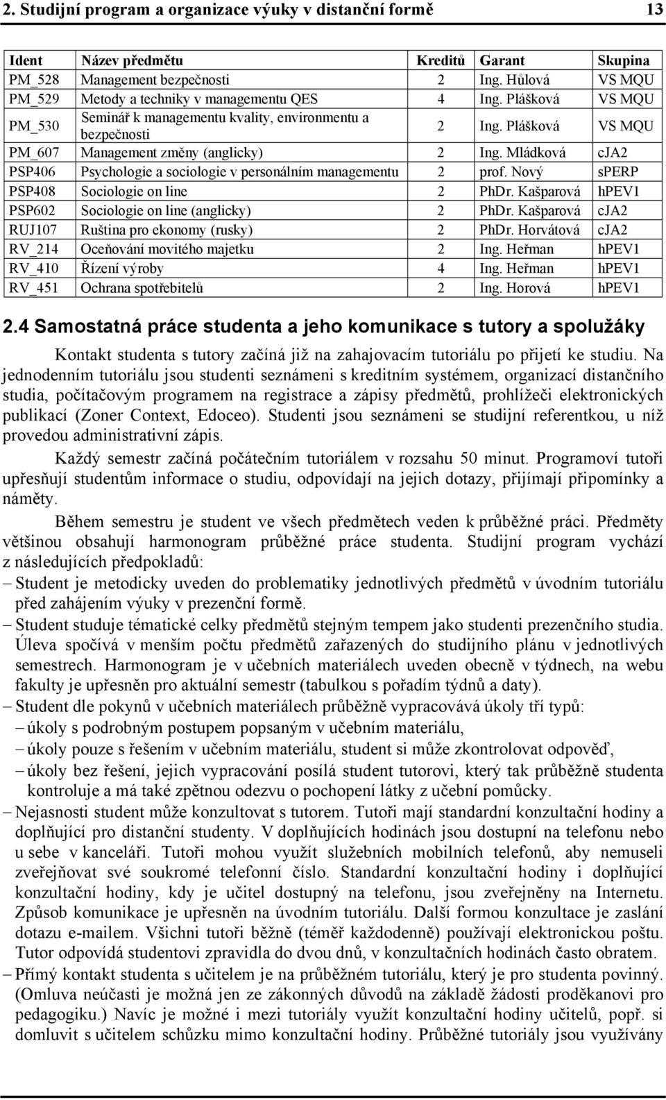 Plášková VS MQU PM_607 Management změny (anglicky) 2 Ing. Mládková cja2 PSP406 Psychologie a sociologie v personálním managementu 2 prof. Nový sperp PSP408 Sociologie on line 2 PhDr.