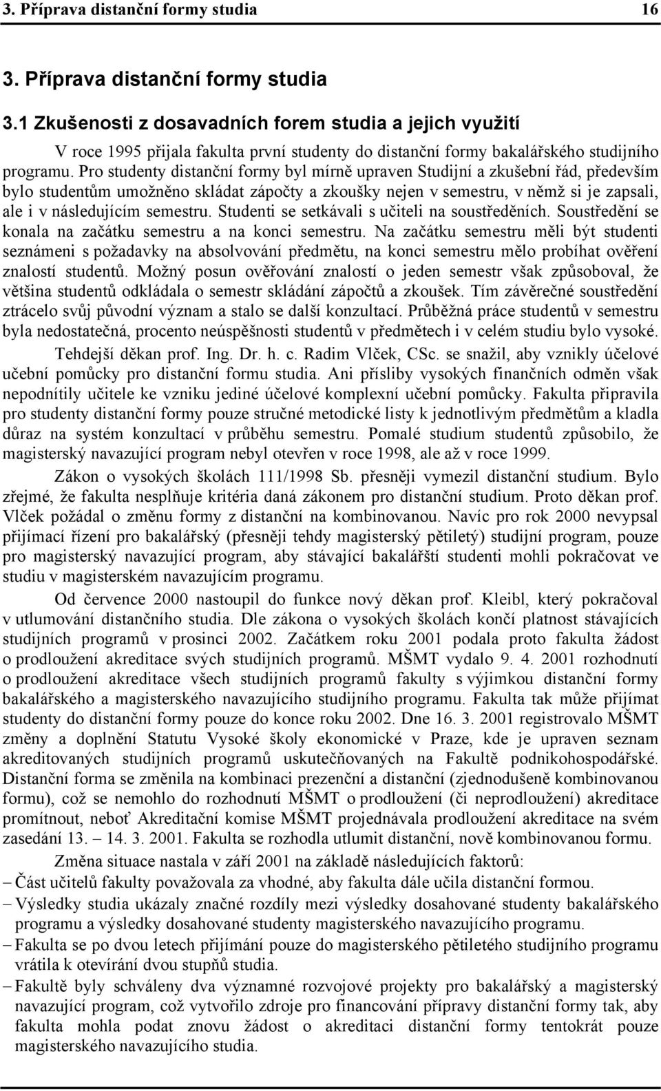 Pro studenty distanční formy byl mírně upraven Studijní a zkušební řád, především bylo studentům umožněno skládat zápočty a zkoušky nejen v semestru, v němž si je zapsali, ale i v následujícím