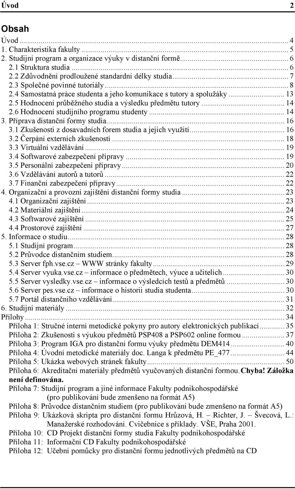 6 Hodnocení studijního programu studenty... 14 3. Příprava distanční formy studia... 16 3.1 Zkušenosti z dosavadních forem studia a jejich využití... 16 3.2 Čerpání externích zkušeností... 18 3.