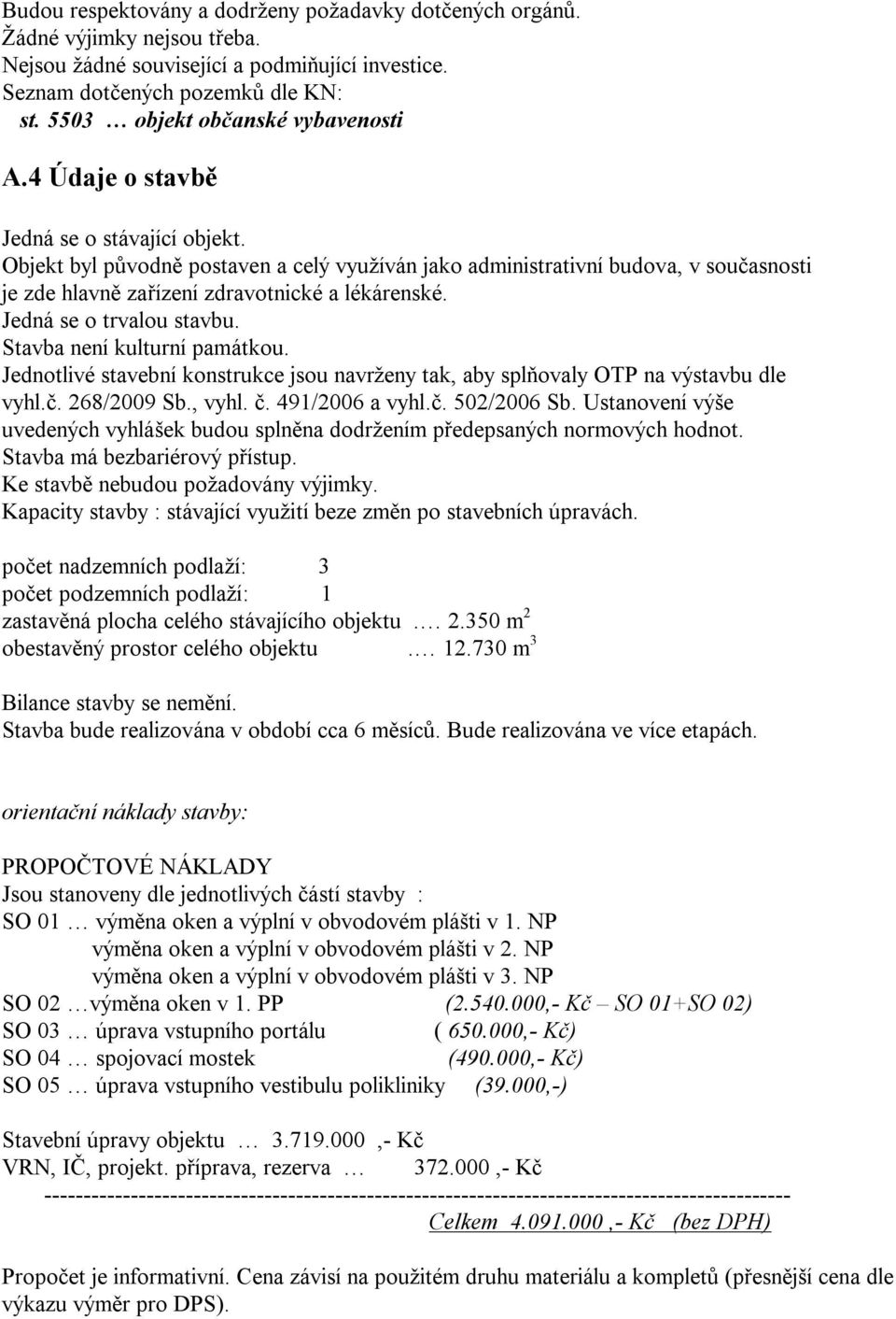 Objekt byl původně postaven a celý využíván jako administrativní budova, v současnosti je zde hlavně zařízení zdravotnické a lékárenské. Jedná se o trvalou stavbu. Stavba není kulturní památkou.