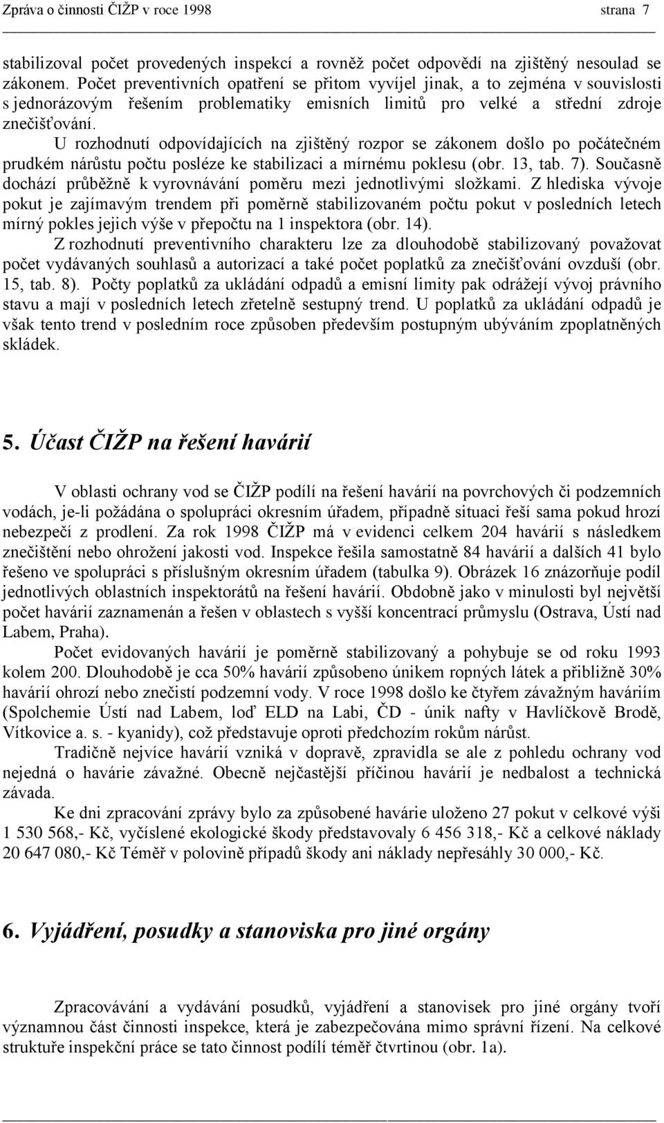 U rozhodnutí odpovídajících na zjištěný rozpor se zákonem došlo po počátečném prudkém nárůstu počtu posléze ke stabilizaci a mírnému poklesu (obr. 13, tab. 7).