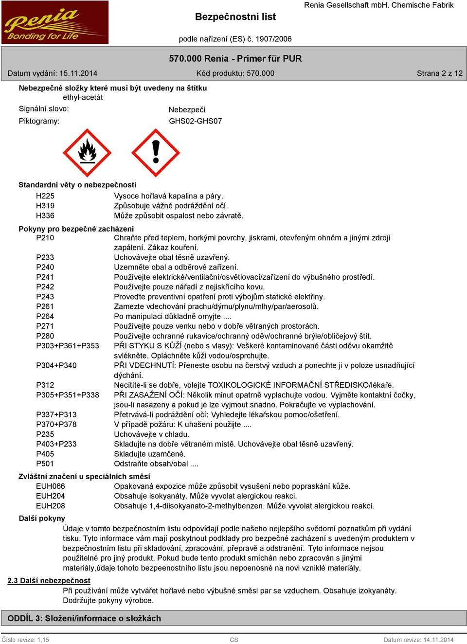 Pokyny pro bezpečné zacházení P210 Chraňte před teplem, horkými povrchy, jiskrami, otevřeným ohněm a jinými zdroji zapálení. Zákaz kouření. P233 Uchovávejte obal těsně uzavřený.