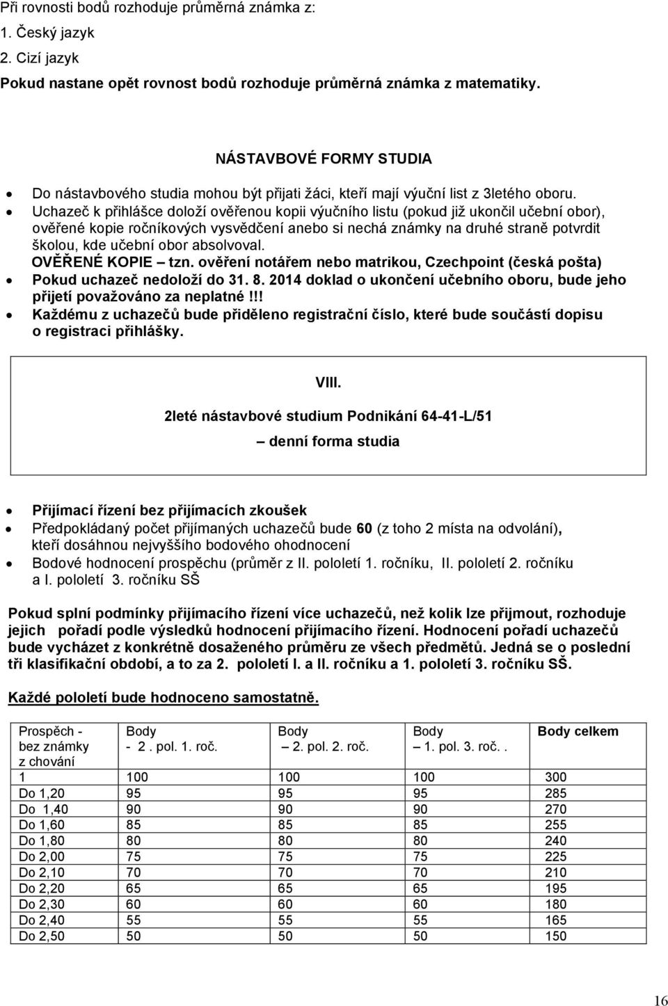 Uchazeč k přihlášce doloží ověřenou kopii výučního listu (pokud již ukončil učební obor), ověřené kopie ročníkových vysvědčení anebo si nechá známky na druhé straně potvrdit školou, kde učební obor