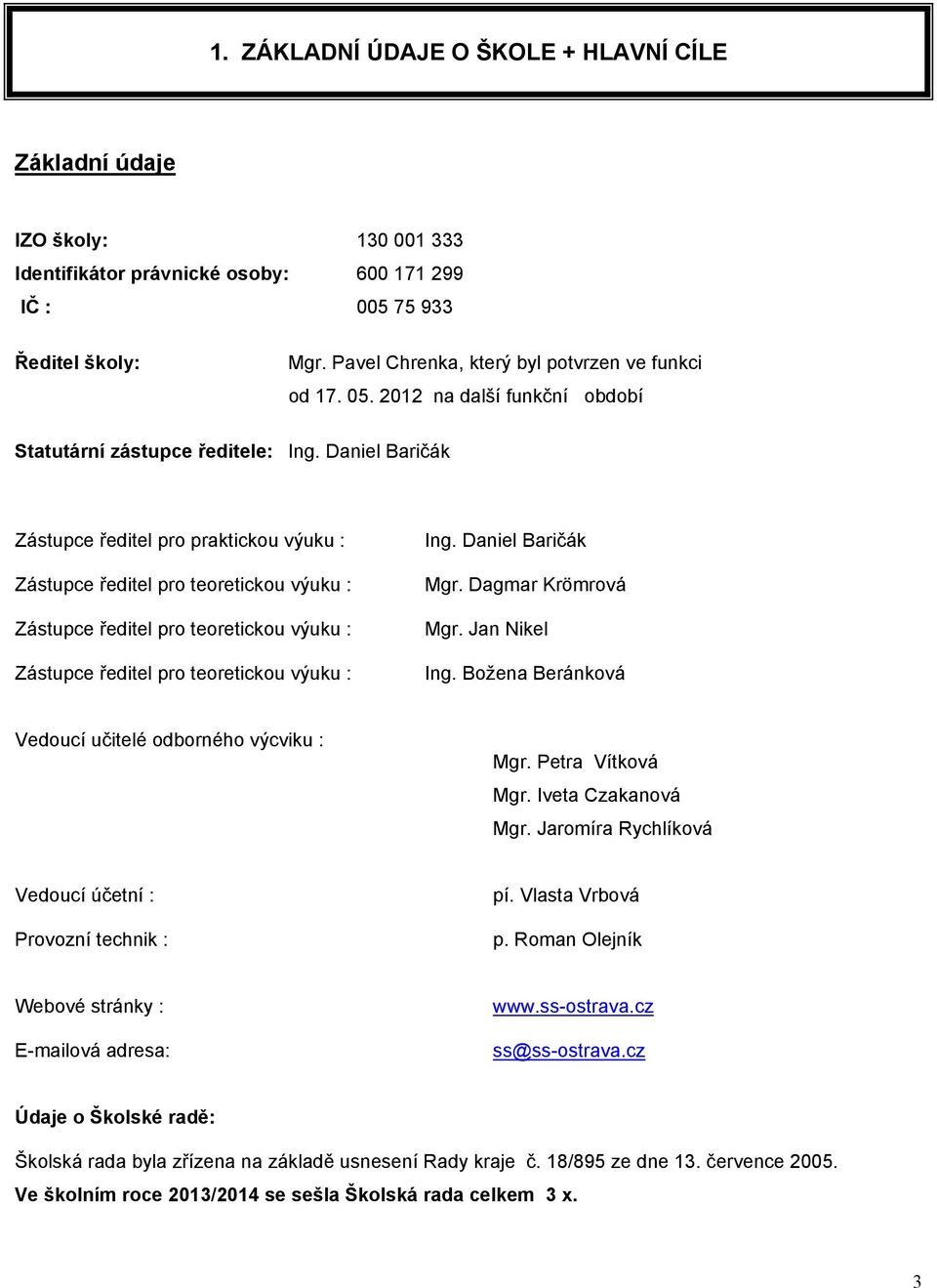 Jan Nikel Zástupce ředitel pro teoretickou výuku : Ing. Božena Beránková Vedoucí učitelé odborného výcviku : Mgr. Petra Vítková Mgr. Iveta Czakanová Mgr. Jaromíra Rychlíková Vedoucí účetní : pí.