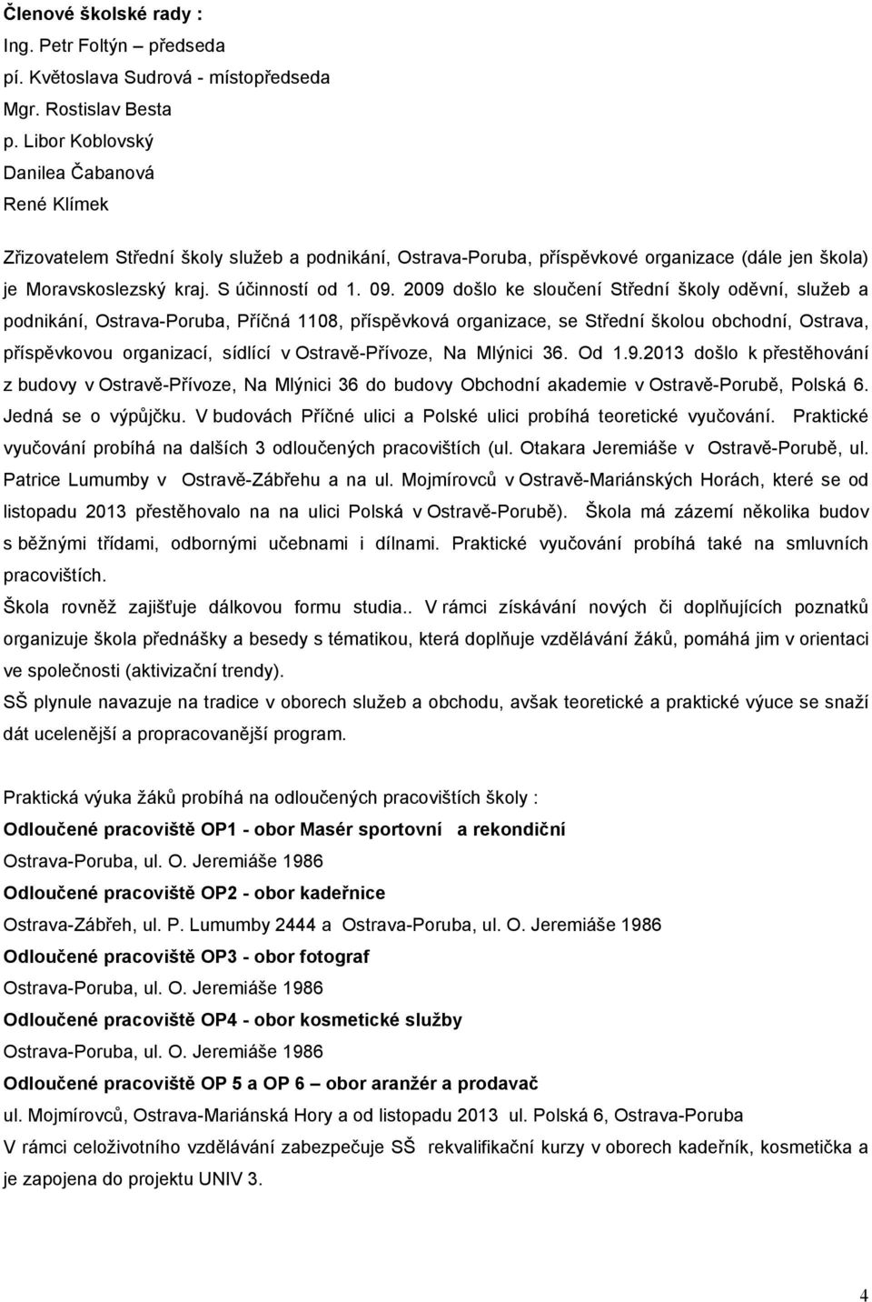 29 došlo ke sloučení Střední školy oděvní, služeb a podnikání, Ostrava-Poruba, Příčná 8, příspěvková organizace, se Střední školou obchodní, Ostrava, příspěvkovou organizací, sídlící v