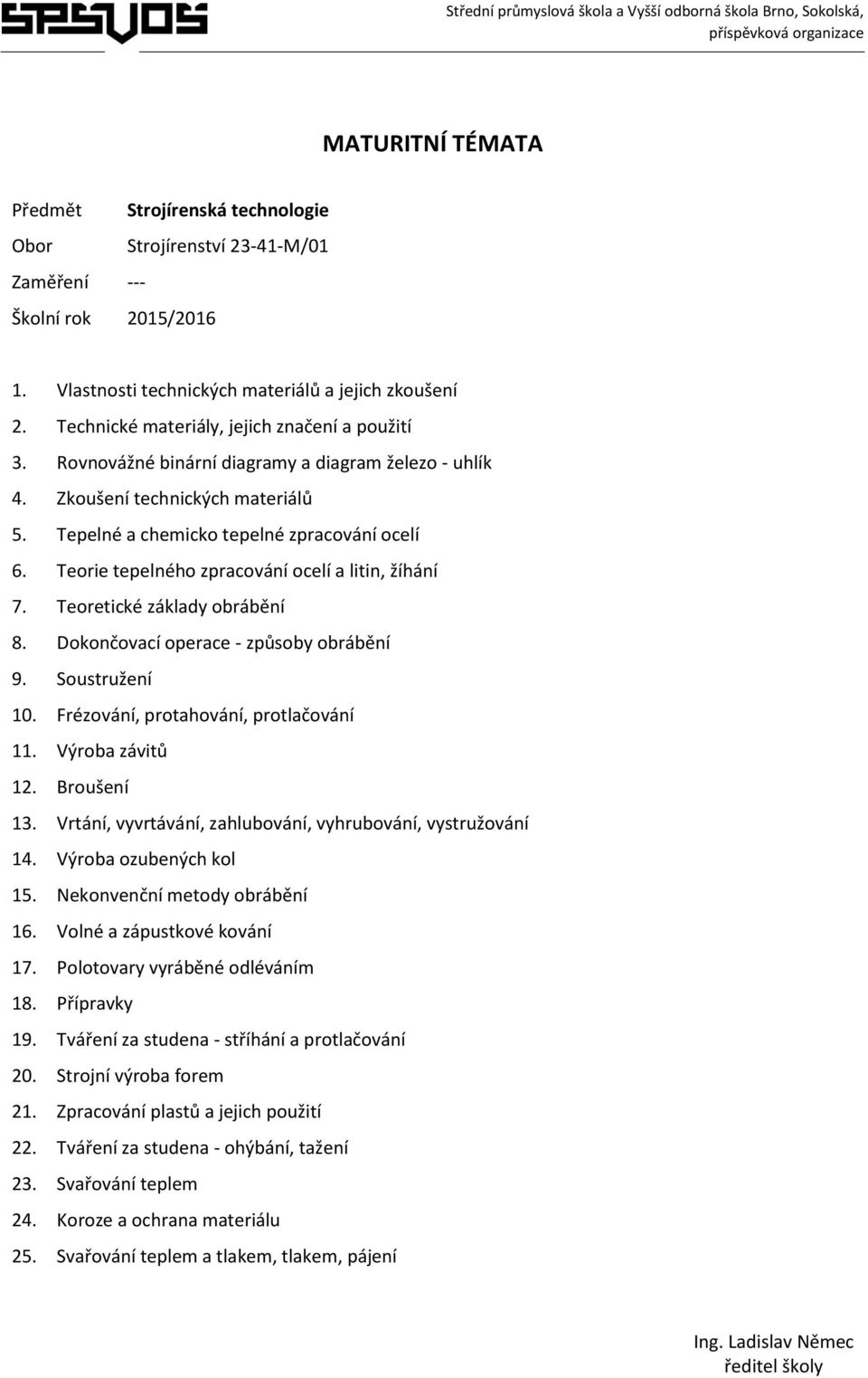 Teoretické základy obrábění 8. Dokončovací operace - způsoby obrábění 9. Soustružení 10. Frézování, protahování, protlačování 11. Výroba závitů 12. Broušení 13.