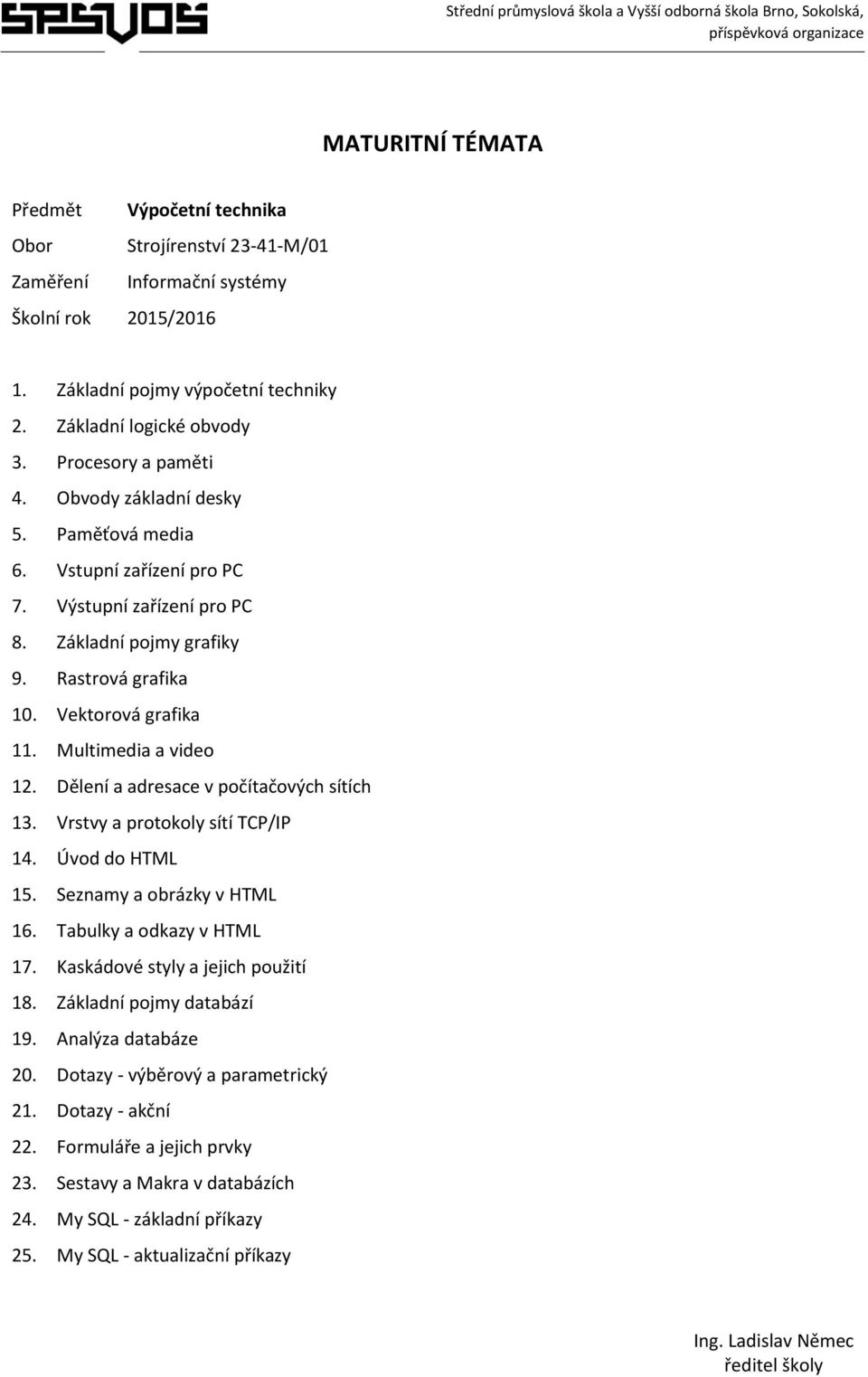 Dělení a adresace v počítačových sítích 13. Vrstvy a protokoly sítí TCP/IP 14. Úvod do HTML 15. Seznamy a obrázky v HTML 16. Tabulky a odkazy v HTML 17. Kaskádové styly a jejich použití 18.