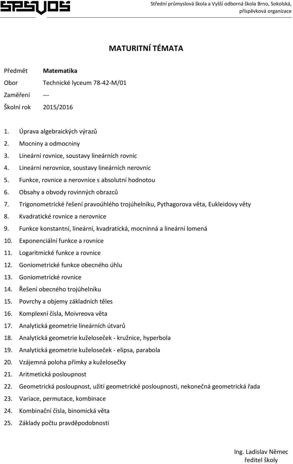 Trigonometrické řešení pravoúhlého trojúhelníku, Pythagorova věta, Eukleidovy věty 8. Kvadratické rovnice a nerovnice 9. Funkce konstantní, lineární, kvadratická, mocninná a lineární lomená 10.