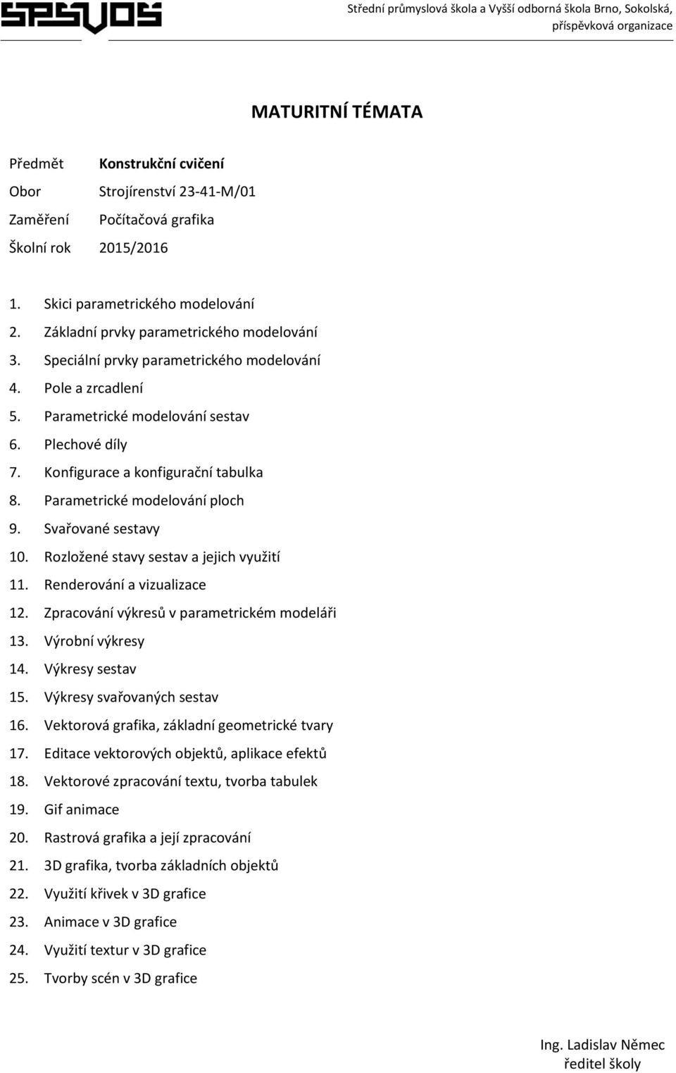 Svařované sestavy 10. Rozložené stavy sestav a jejich využití 11. Renderování a vizualizace 12. Zpracování výkresů v parametrickém modeláři 13. Výrobní výkresy 14. Výkresy sestav 15.