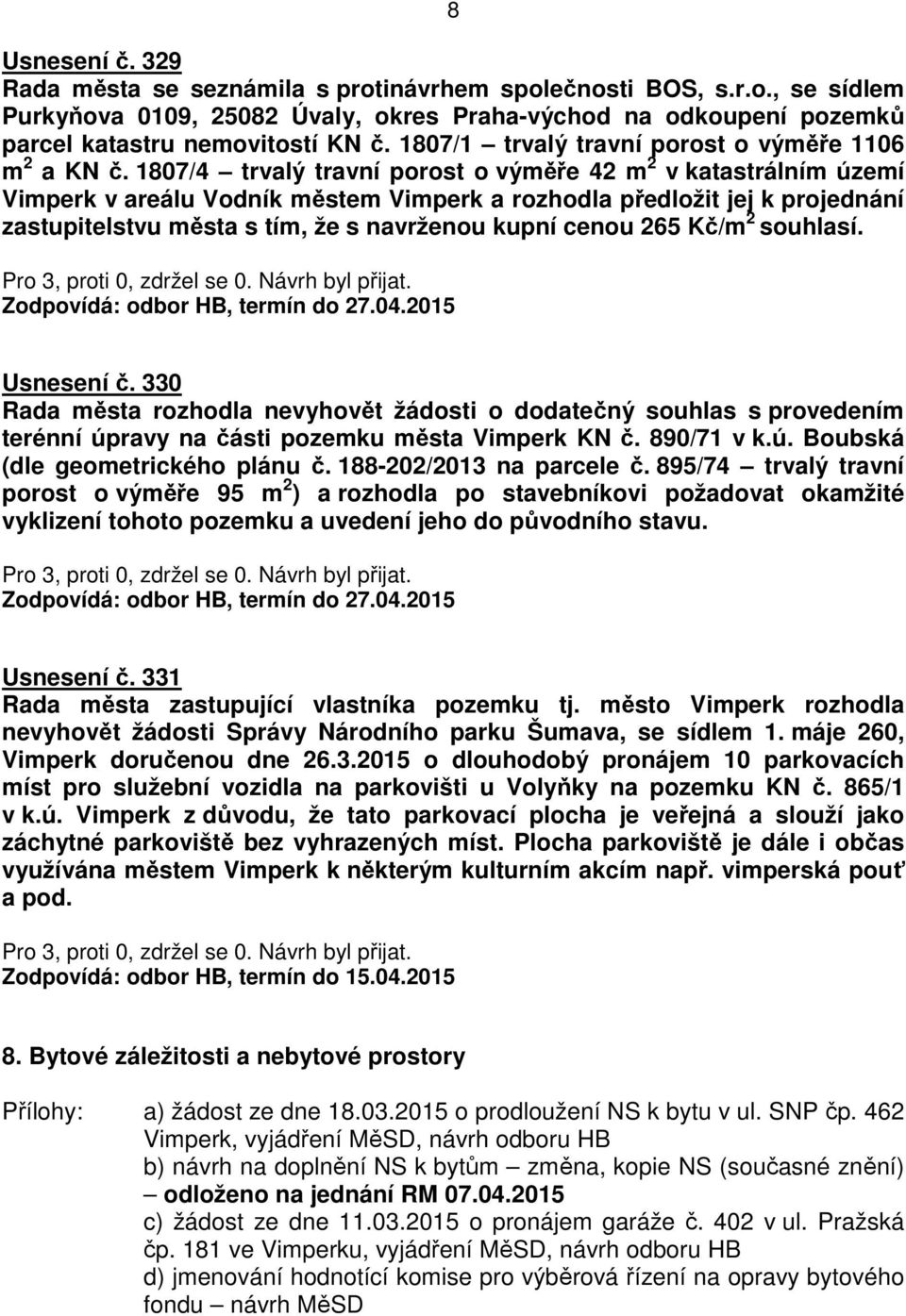 1807/4 trvalý travní porost o výměře 42 m 2 v katastrálním území Vimperk v areálu Vodník městem Vimperk a rozhodla předložit jej k projednání zastupitelstvu města s tím, že s navrženou kupní cenou