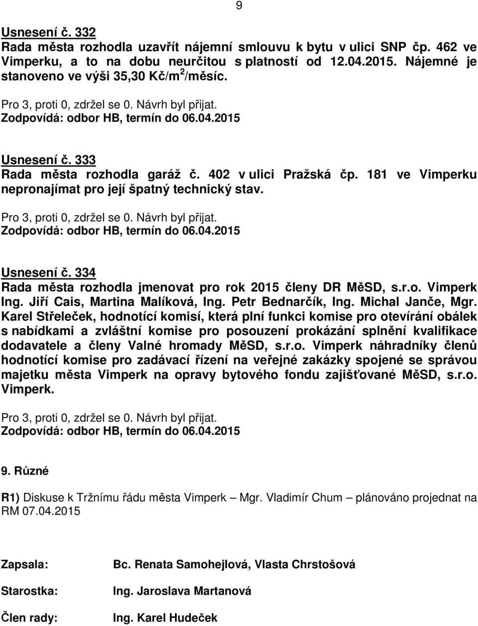 181 ve Vimperku nepronajímat pro její špatný technický stav. Zodpovídá: odbor HB, termín do 06.04.2015 Usnesení č. 334 Rada města rozhodla jmenovat pro rok 2015 členy DR MěSD, s.r.o. Vimperk Ing.