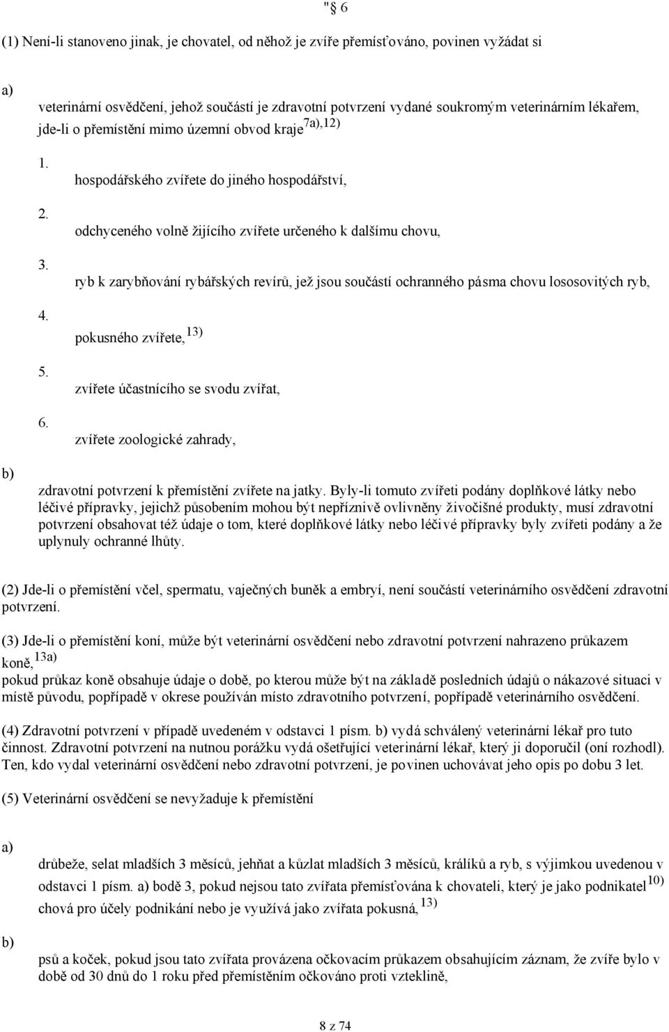 hospodářského zvířete do jiného hospodářství, odchyceného volně žijícího zvířete určeného k dalšímu chovu, ryb k zarybňování rybářských revírů, jež jsou součástí ochranného pásma chovu lososovitých